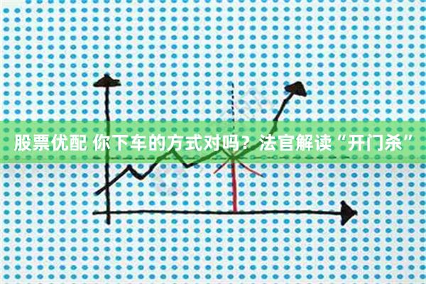 股票优配 你下车的方式对吗？法官解读“开门杀”